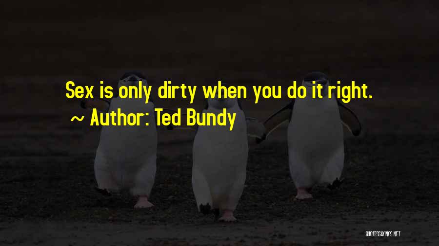 Ted Bundy Quotes: Sex Is Only Dirty When You Do It Right.