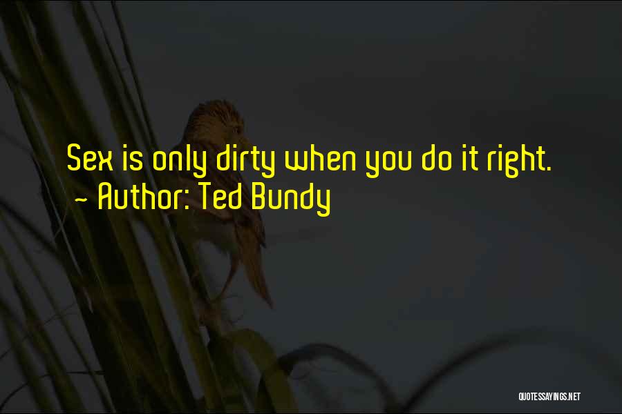 Ted Bundy Quotes: Sex Is Only Dirty When You Do It Right.