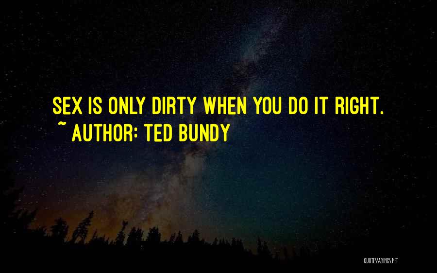 Ted Bundy Quotes: Sex Is Only Dirty When You Do It Right.