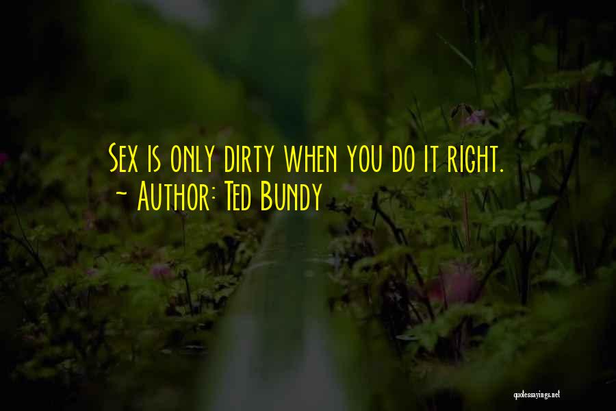 Ted Bundy Quotes: Sex Is Only Dirty When You Do It Right.