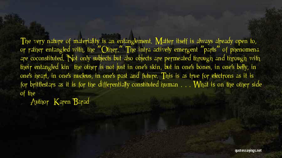 Karen Barad Quotes: The Very Nature Of Materiality Is An Entanglement. Matter Itself Is Always Already Open To, Or Rather Entangled With, The