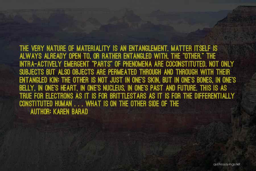 Karen Barad Quotes: The Very Nature Of Materiality Is An Entanglement. Matter Itself Is Always Already Open To, Or Rather Entangled With, The