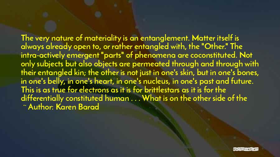 Karen Barad Quotes: The Very Nature Of Materiality Is An Entanglement. Matter Itself Is Always Already Open To, Or Rather Entangled With, The