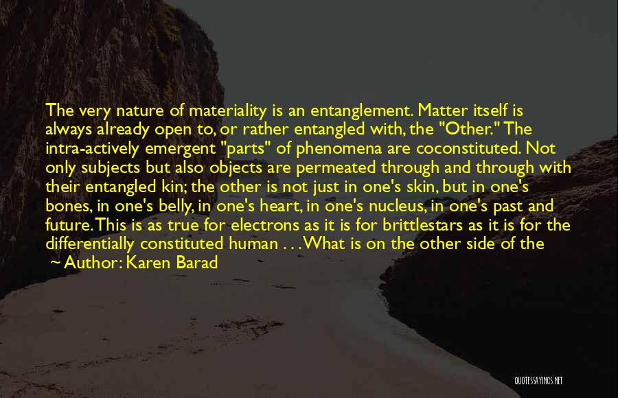 Karen Barad Quotes: The Very Nature Of Materiality Is An Entanglement. Matter Itself Is Always Already Open To, Or Rather Entangled With, The