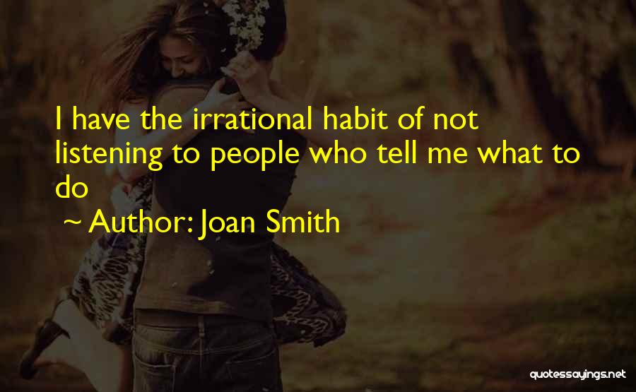 Joan Smith Quotes: I Have The Irrational Habit Of Not Listening To People Who Tell Me What To Do