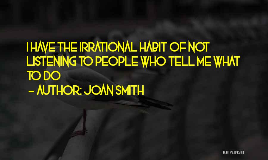 Joan Smith Quotes: I Have The Irrational Habit Of Not Listening To People Who Tell Me What To Do