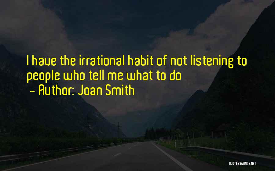 Joan Smith Quotes: I Have The Irrational Habit Of Not Listening To People Who Tell Me What To Do