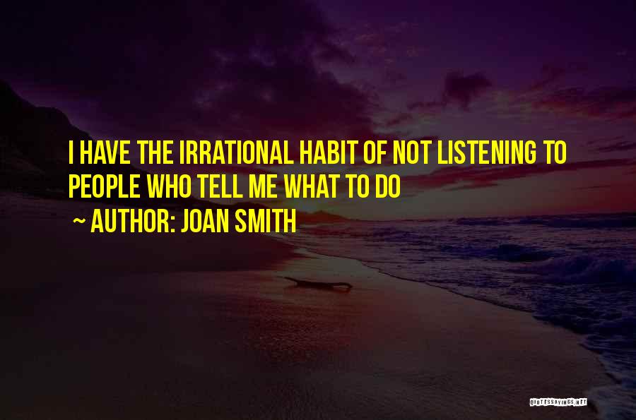 Joan Smith Quotes: I Have The Irrational Habit Of Not Listening To People Who Tell Me What To Do