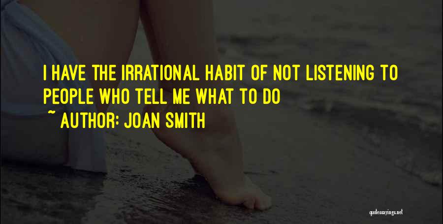 Joan Smith Quotes: I Have The Irrational Habit Of Not Listening To People Who Tell Me What To Do