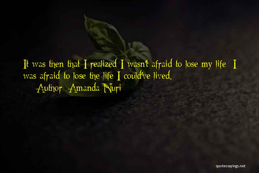 Amanda Nuri Quotes: It Was Then That I Realized I Wasn't Afraid To Lose My Life; I Was Afraid To Lose The Life