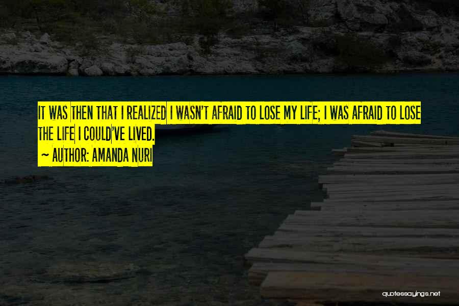 Amanda Nuri Quotes: It Was Then That I Realized I Wasn't Afraid To Lose My Life; I Was Afraid To Lose The Life