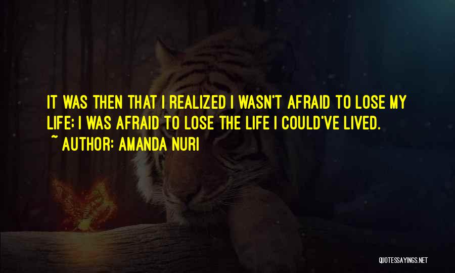 Amanda Nuri Quotes: It Was Then That I Realized I Wasn't Afraid To Lose My Life; I Was Afraid To Lose The Life