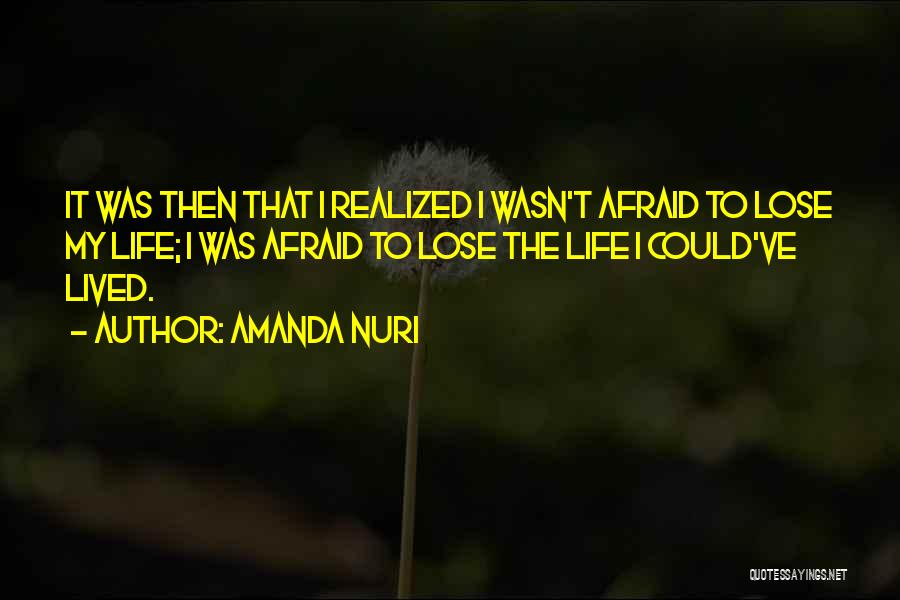 Amanda Nuri Quotes: It Was Then That I Realized I Wasn't Afraid To Lose My Life; I Was Afraid To Lose The Life