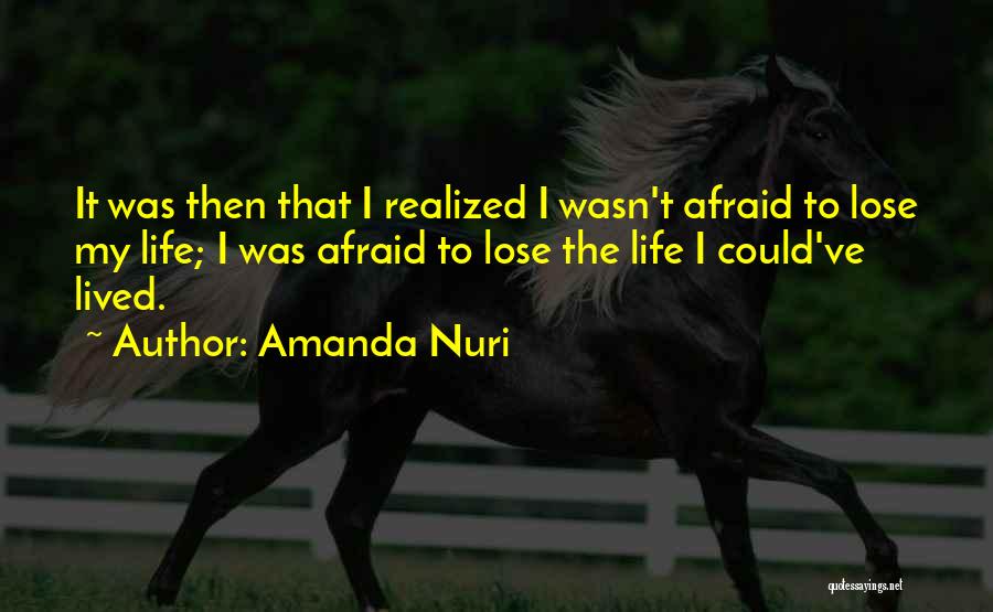 Amanda Nuri Quotes: It Was Then That I Realized I Wasn't Afraid To Lose My Life; I Was Afraid To Lose The Life