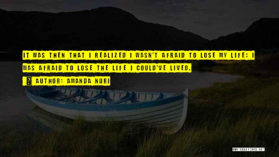 Amanda Nuri Quotes: It Was Then That I Realized I Wasn't Afraid To Lose My Life; I Was Afraid To Lose The Life