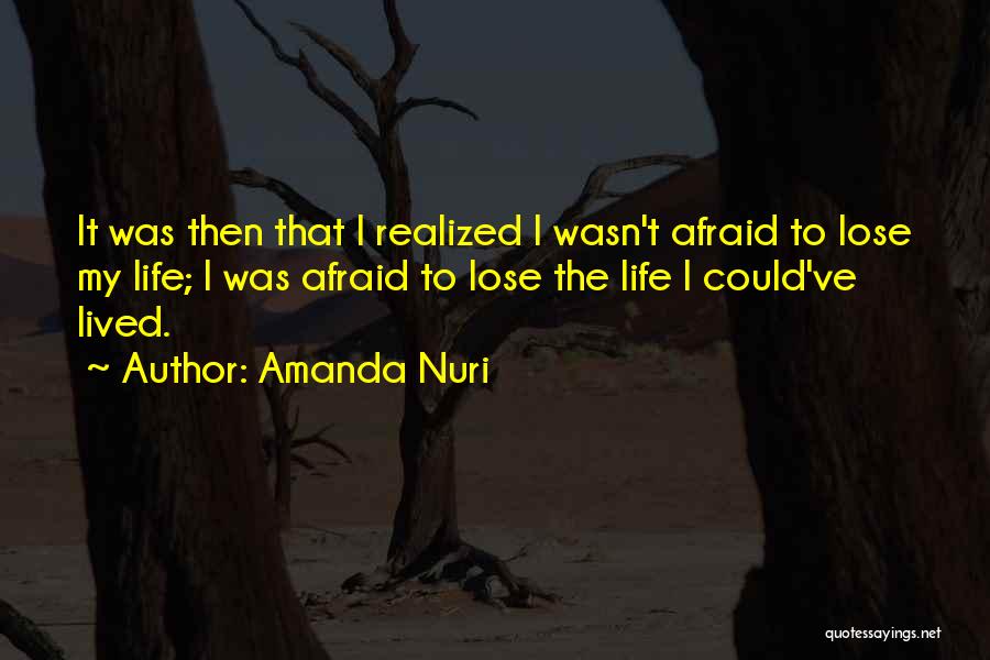 Amanda Nuri Quotes: It Was Then That I Realized I Wasn't Afraid To Lose My Life; I Was Afraid To Lose The Life