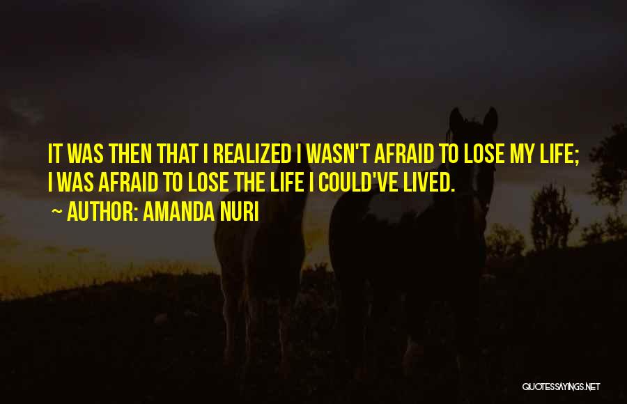 Amanda Nuri Quotes: It Was Then That I Realized I Wasn't Afraid To Lose My Life; I Was Afraid To Lose The Life