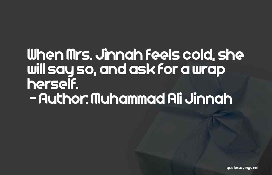 Muhammad Ali Jinnah Quotes: When Mrs. Jinnah Feels Cold, She Will Say So, And Ask For A Wrap Herself.