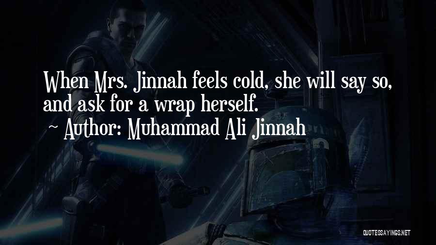 Muhammad Ali Jinnah Quotes: When Mrs. Jinnah Feels Cold, She Will Say So, And Ask For A Wrap Herself.