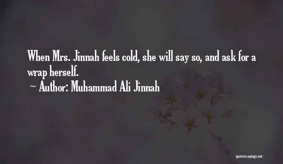 Muhammad Ali Jinnah Quotes: When Mrs. Jinnah Feels Cold, She Will Say So, And Ask For A Wrap Herself.