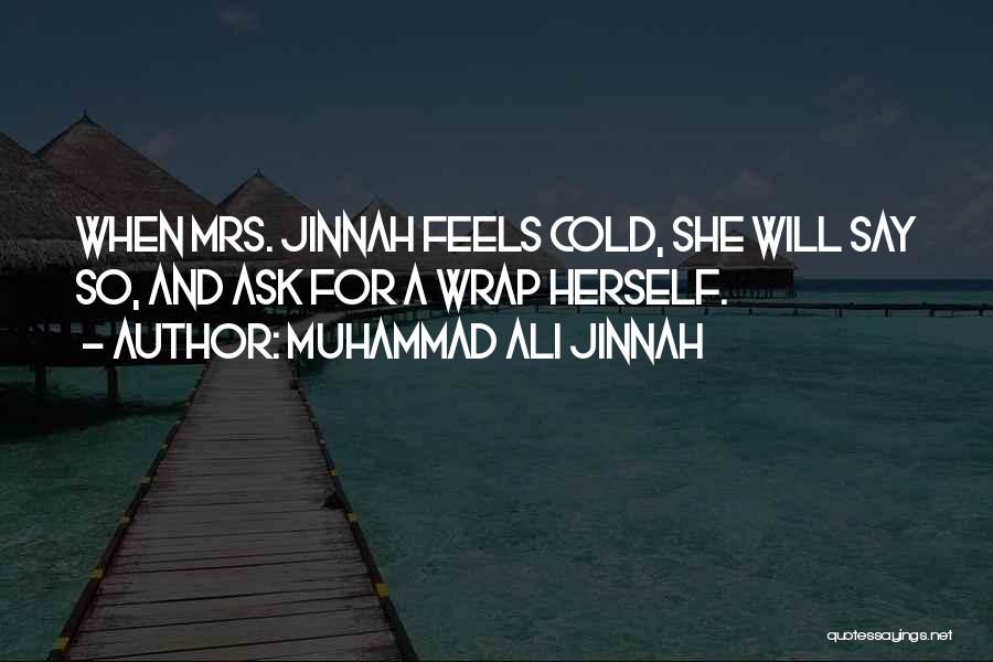 Muhammad Ali Jinnah Quotes: When Mrs. Jinnah Feels Cold, She Will Say So, And Ask For A Wrap Herself.
