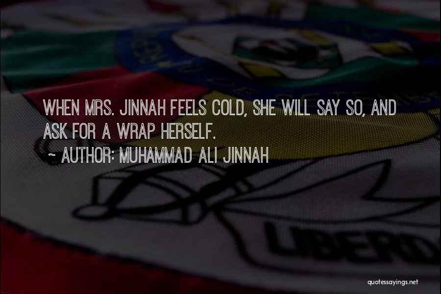 Muhammad Ali Jinnah Quotes: When Mrs. Jinnah Feels Cold, She Will Say So, And Ask For A Wrap Herself.