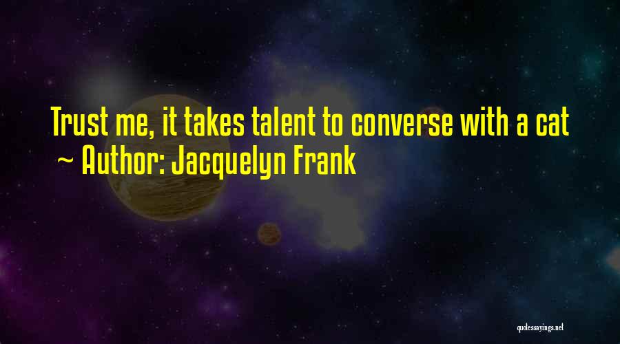 Jacquelyn Frank Quotes: Trust Me, It Takes Talent To Converse With A Cat