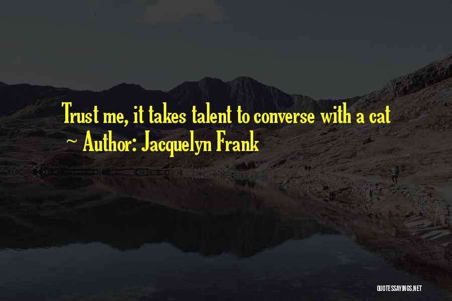 Jacquelyn Frank Quotes: Trust Me, It Takes Talent To Converse With A Cat