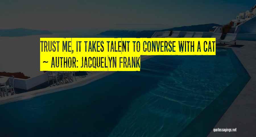 Jacquelyn Frank Quotes: Trust Me, It Takes Talent To Converse With A Cat