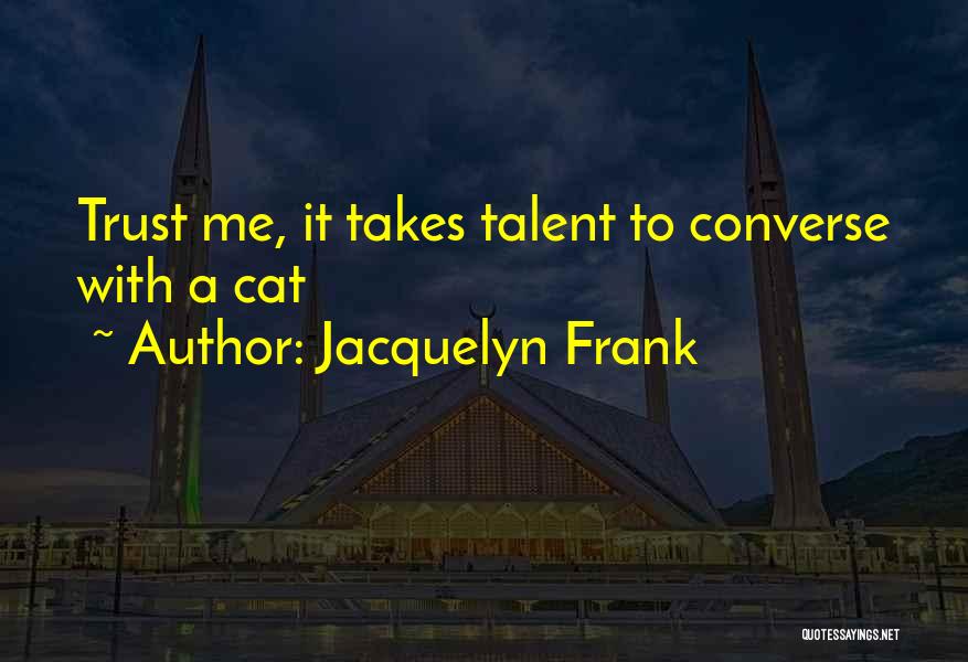 Jacquelyn Frank Quotes: Trust Me, It Takes Talent To Converse With A Cat