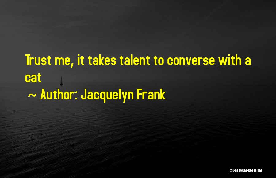 Jacquelyn Frank Quotes: Trust Me, It Takes Talent To Converse With A Cat
