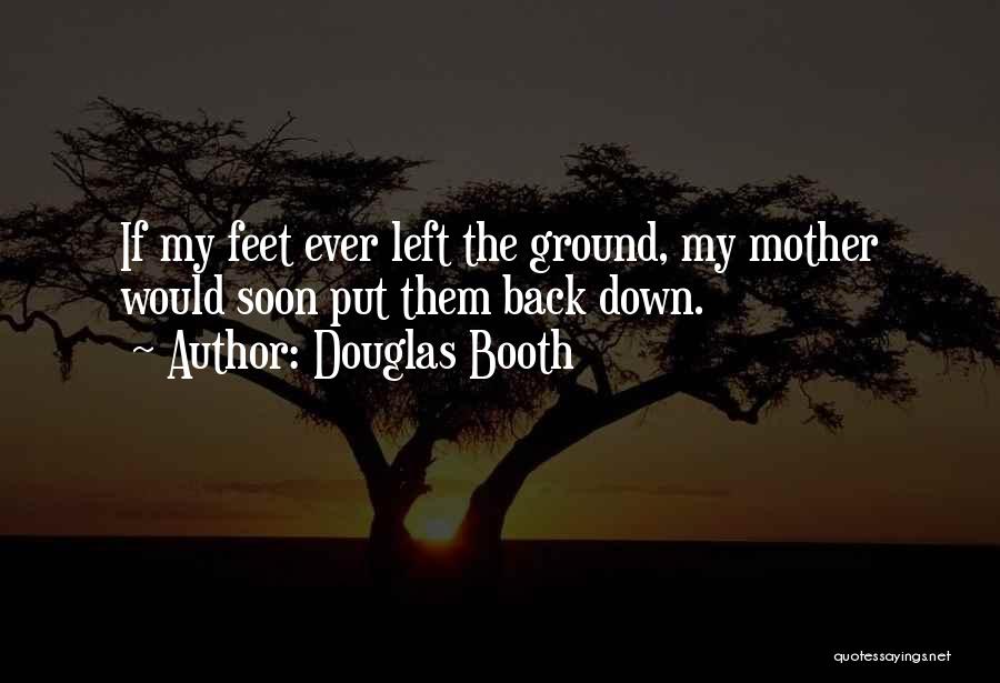 Douglas Booth Quotes: If My Feet Ever Left The Ground, My Mother Would Soon Put Them Back Down.