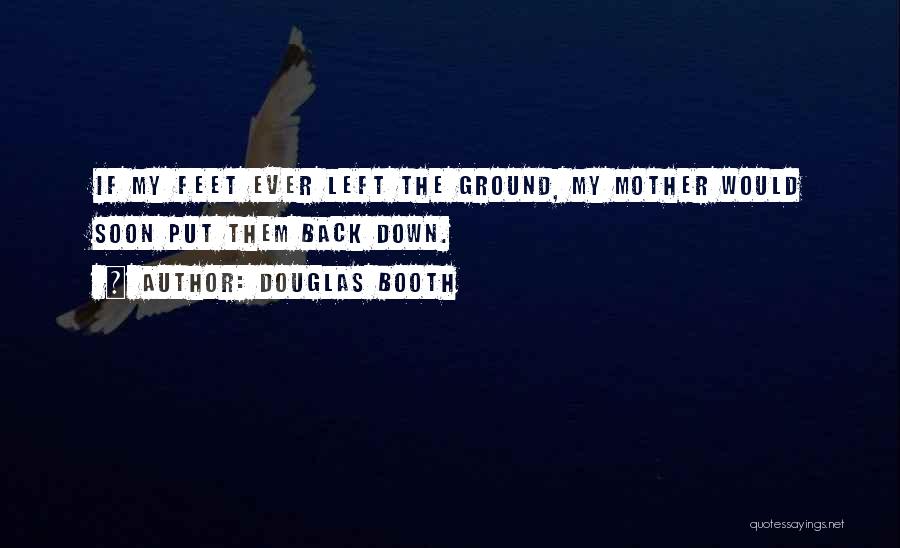 Douglas Booth Quotes: If My Feet Ever Left The Ground, My Mother Would Soon Put Them Back Down.