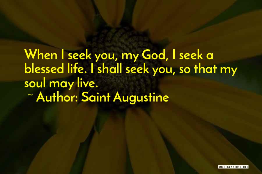 Saint Augustine Quotes: When I Seek You, My God, I Seek A Blessed Life. I Shall Seek You, So That My Soul May