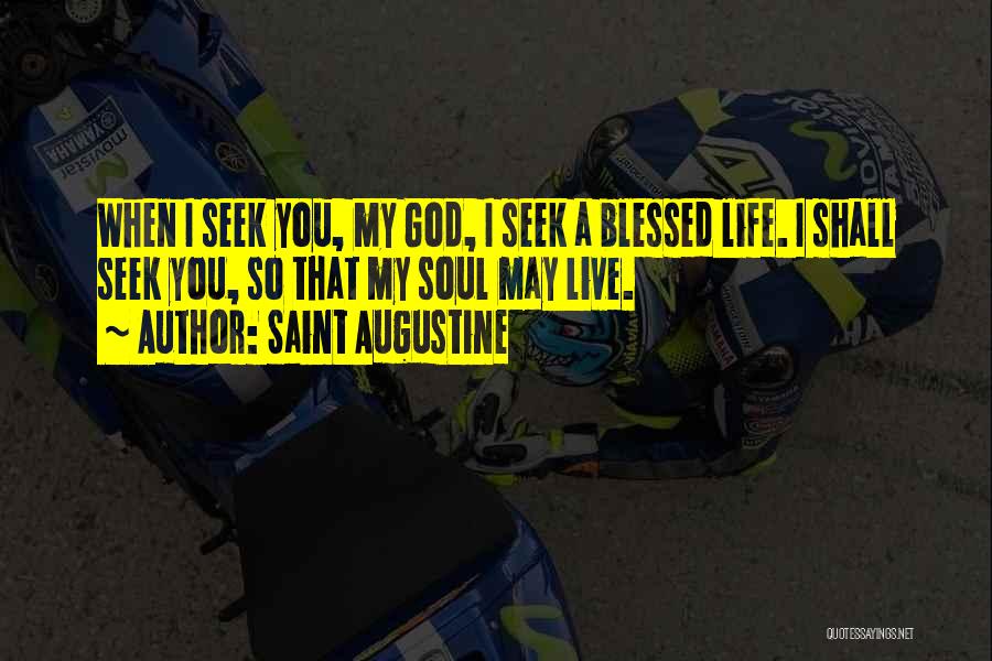 Saint Augustine Quotes: When I Seek You, My God, I Seek A Blessed Life. I Shall Seek You, So That My Soul May