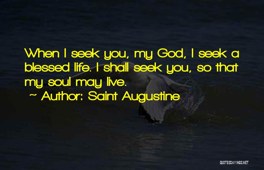Saint Augustine Quotes: When I Seek You, My God, I Seek A Blessed Life. I Shall Seek You, So That My Soul May