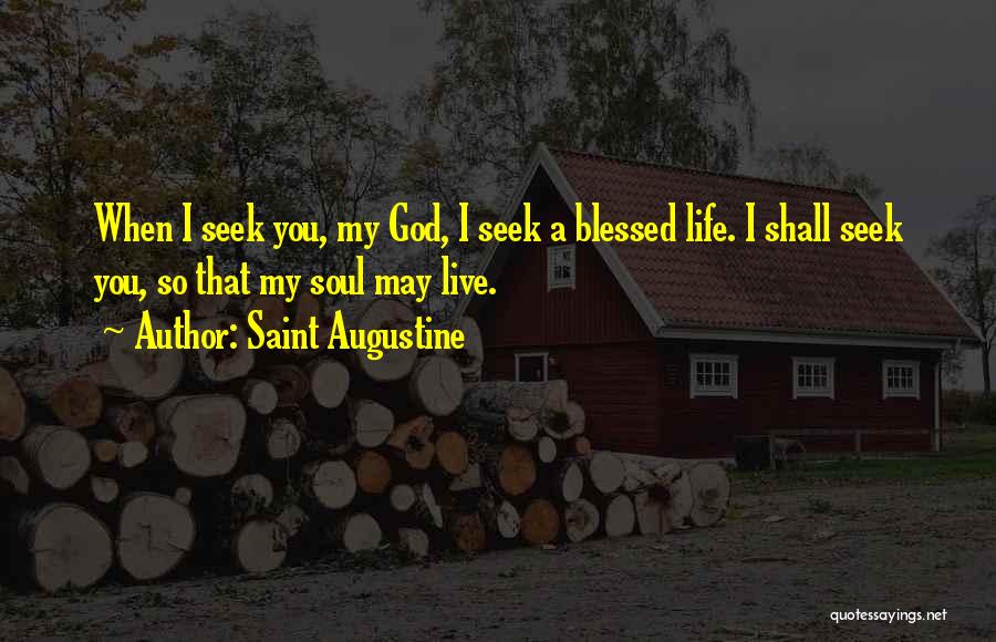 Saint Augustine Quotes: When I Seek You, My God, I Seek A Blessed Life. I Shall Seek You, So That My Soul May