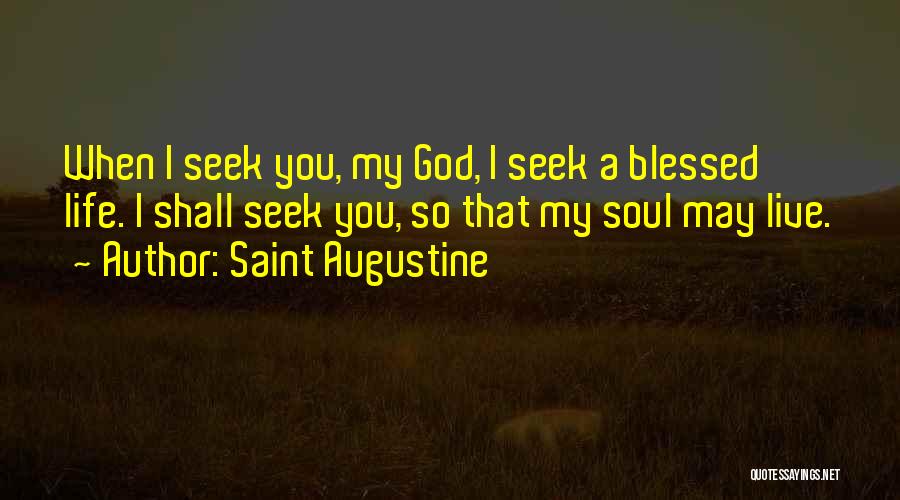 Saint Augustine Quotes: When I Seek You, My God, I Seek A Blessed Life. I Shall Seek You, So That My Soul May