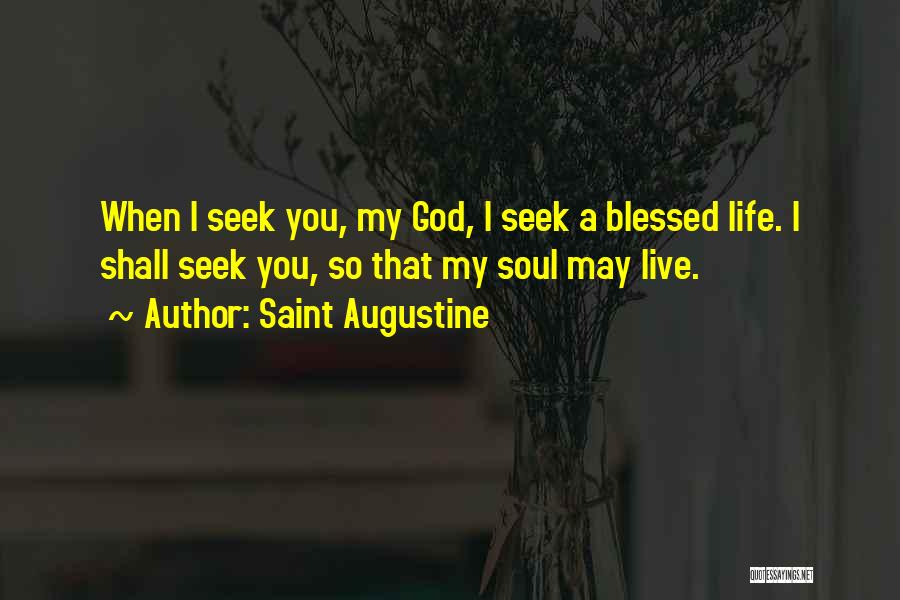 Saint Augustine Quotes: When I Seek You, My God, I Seek A Blessed Life. I Shall Seek You, So That My Soul May