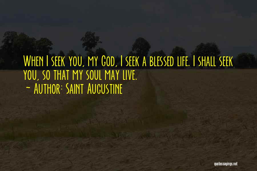 Saint Augustine Quotes: When I Seek You, My God, I Seek A Blessed Life. I Shall Seek You, So That My Soul May