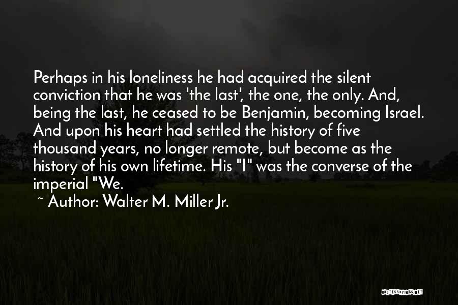 Walter M. Miller Jr. Quotes: Perhaps In His Loneliness He Had Acquired The Silent Conviction That He Was 'the Last', The One, The Only. And,