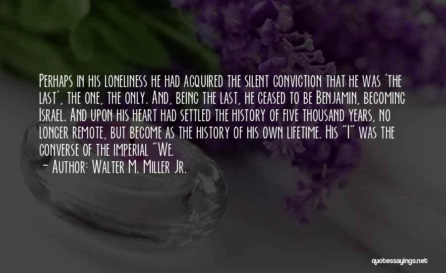 Walter M. Miller Jr. Quotes: Perhaps In His Loneliness He Had Acquired The Silent Conviction That He Was 'the Last', The One, The Only. And,