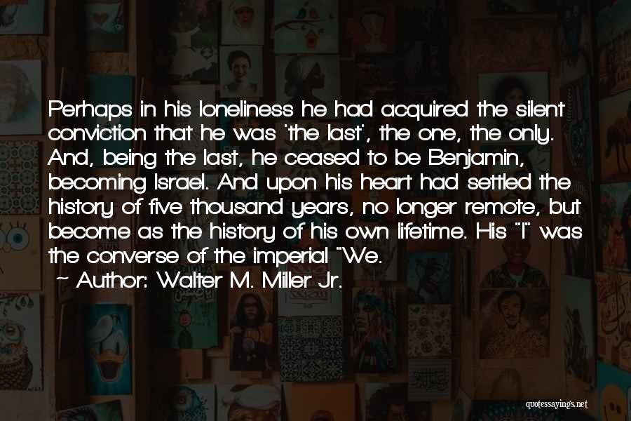 Walter M. Miller Jr. Quotes: Perhaps In His Loneliness He Had Acquired The Silent Conviction That He Was 'the Last', The One, The Only. And,