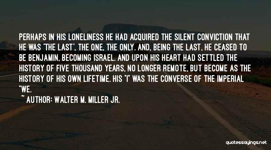 Walter M. Miller Jr. Quotes: Perhaps In His Loneliness He Had Acquired The Silent Conviction That He Was 'the Last', The One, The Only. And,