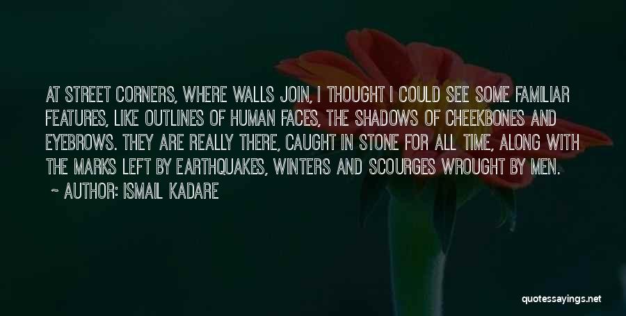 Ismail Kadare Quotes: At Street Corners, Where Walls Join, I Thought I Could See Some Familiar Features, Like Outlines Of Human Faces, The