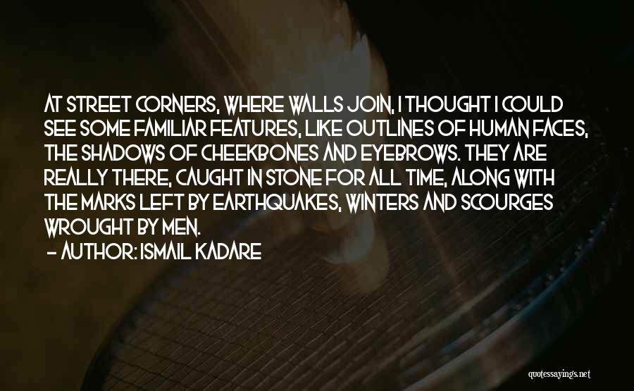 Ismail Kadare Quotes: At Street Corners, Where Walls Join, I Thought I Could See Some Familiar Features, Like Outlines Of Human Faces, The