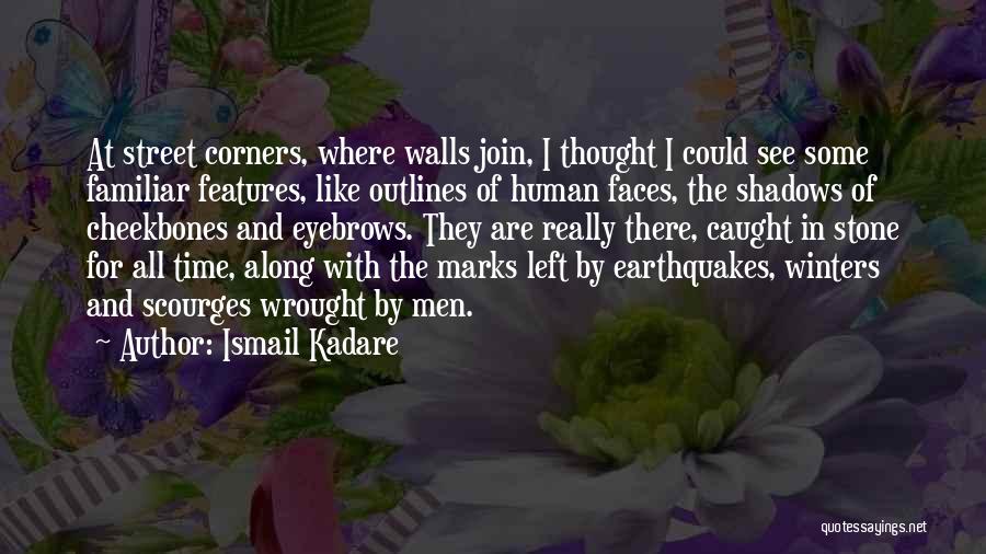 Ismail Kadare Quotes: At Street Corners, Where Walls Join, I Thought I Could See Some Familiar Features, Like Outlines Of Human Faces, The