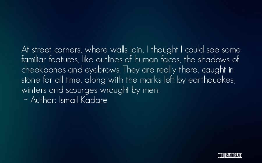 Ismail Kadare Quotes: At Street Corners, Where Walls Join, I Thought I Could See Some Familiar Features, Like Outlines Of Human Faces, The