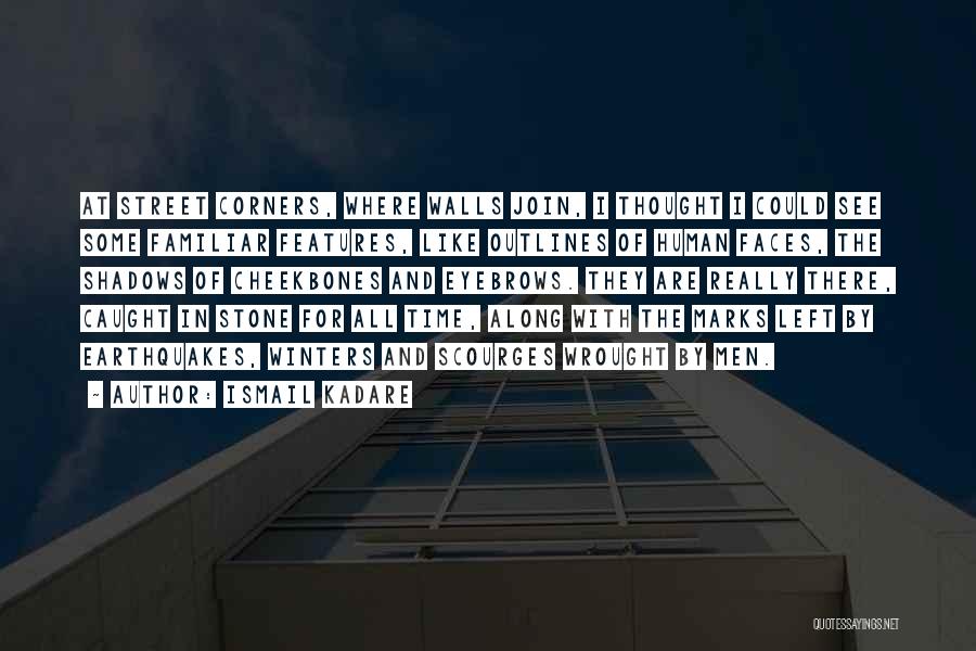 Ismail Kadare Quotes: At Street Corners, Where Walls Join, I Thought I Could See Some Familiar Features, Like Outlines Of Human Faces, The