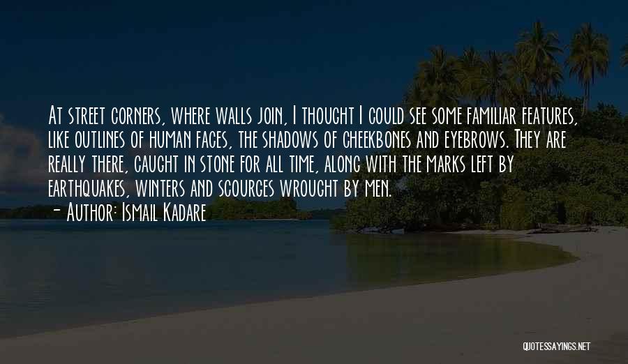 Ismail Kadare Quotes: At Street Corners, Where Walls Join, I Thought I Could See Some Familiar Features, Like Outlines Of Human Faces, The